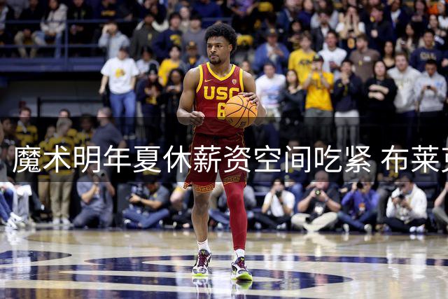 魔术明年夏休薪资空间吃紧 布莱克续约成当务之急